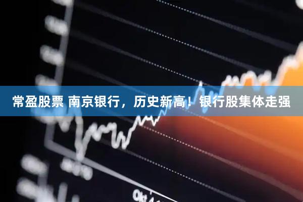 常盈股票 南京银行，历史新高！银行股集体走强