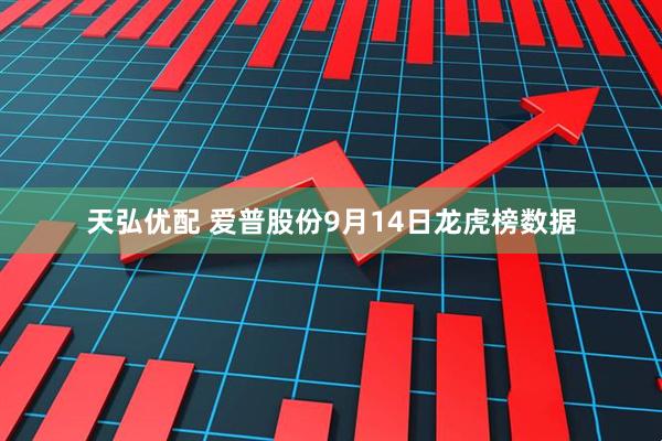 天弘优配 爱普股份9月14日龙虎榜数据