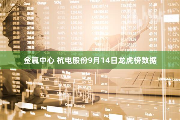 金赢中心 杭电股份9月14日龙虎榜数据