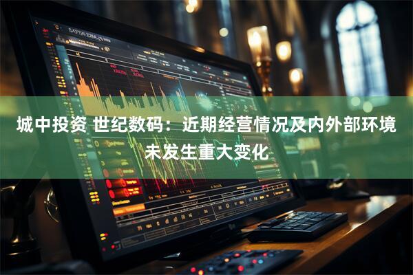 城中投资 世纪数码：近期经营情况及内外部环境未发生重大变化