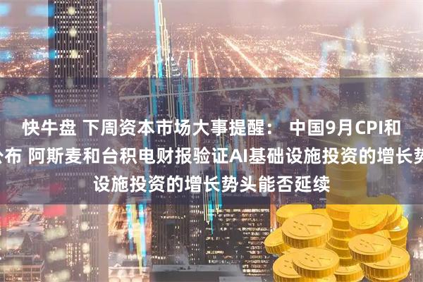 快牛盘 下周资本市场大事提醒： 中国9月CPI和PPI数据将公布 阿斯麦和台积电财报验证AI基础设施投资的增长势头能否延续
