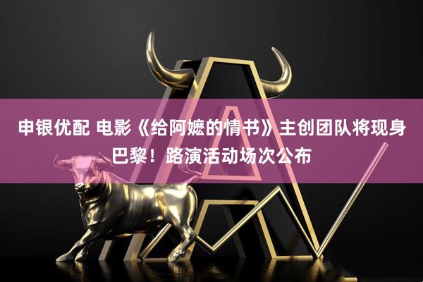 申银优配 电影《给阿嬷的情书》主创团队将现身巴黎!路演活动场次公布