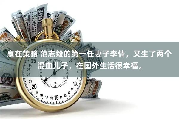 赢在策略 范志毅的第一任妻子李倩,又生了两个混血儿子,在国外生活很幸福。